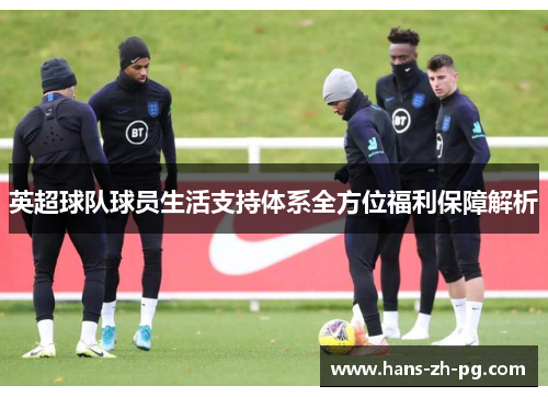 英超球队球员生活支持体系全方位福利保障解析