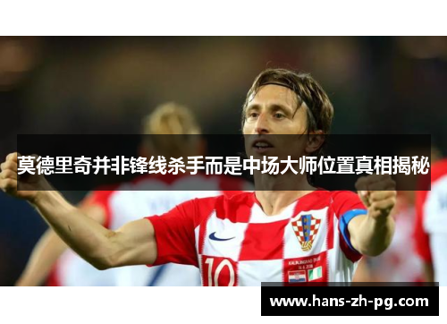 莫德里奇并非锋线杀手而是中场大师位置真相揭秘