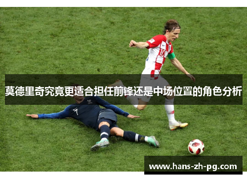 莫德里奇究竟更适合担任前锋还是中场位置的角色分析
