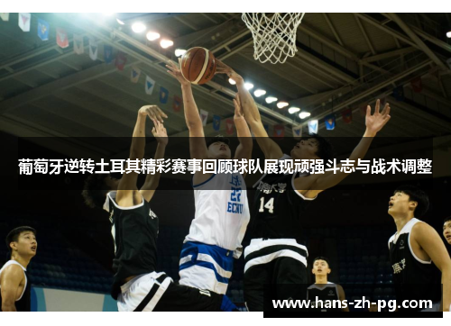 葡萄牙逆转土耳其精彩赛事回顾球队展现顽强斗志与战术调整