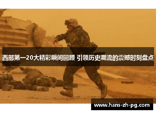 西部第一20大精彩瞬间回顾 引领历史潮流的震撼时刻盘点