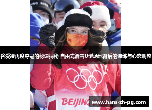 谷爱凌再度夺冠的秘诀揭秘 自由式滑雪U型场地背后的训练与心态调整