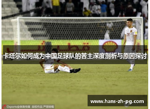 卡塔尔如何成为中国足球队的苦主深度剖析与原因探讨 卡塔尔如何成为中国足球队的苦主深度剖析与原因探讨