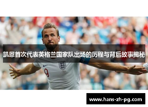 凯恩首次代表英格兰国家队出场的历程与背后故事揭秘