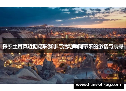 探索土耳其近期精彩赛事与活动瞬间带来的激情与震撼 探索土耳其近期精彩赛事与活动瞬间带来的激情与震撼