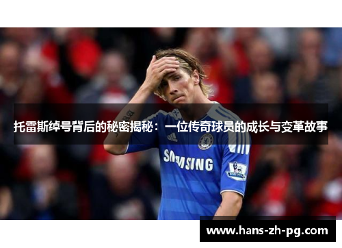 托雷斯绰号背后的秘密揭秘：一位传奇球员的成长与变革故事