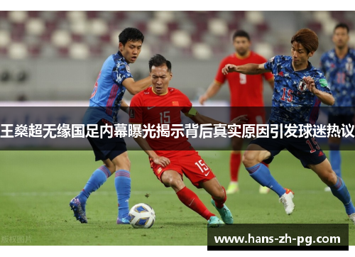 王燊超无缘国足内幕曝光揭示背后真实原因引发球迷热议