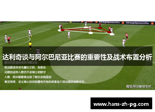 达利奇谈与阿尔巴尼亚比赛的重要性及战术布置分析