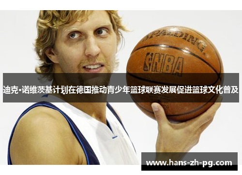 迪克·诺维茨基计划在德国推动青少年篮球联赛发展促进篮球文化普及 迪克·诺维茨基计划在德国推动青少年篮球联赛发展促进篮球文化普及