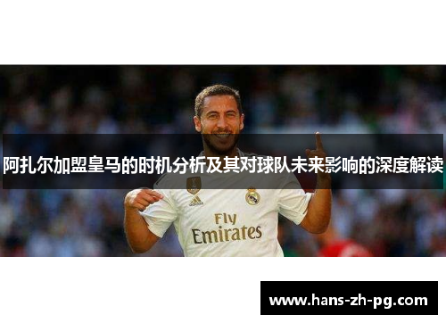 阿扎尔加盟皇马的时机分析及其对球队未来影响的深度解读