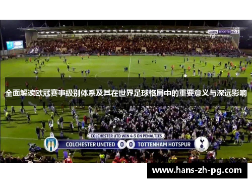 全面解读欧冠赛事级别体系及其在世界足球格局中的重要意义与深远影响 全面解读欧冠赛事级别体系及其在世界足球格局中的重要意义与深远影响