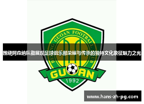 围绕阿森纳队徽展现足球俱乐部荣耀与传承的独特文化象征魅力之光 围绕阿森纳队徽展现足球俱乐部荣耀与传承的独特文化象征魅力之光