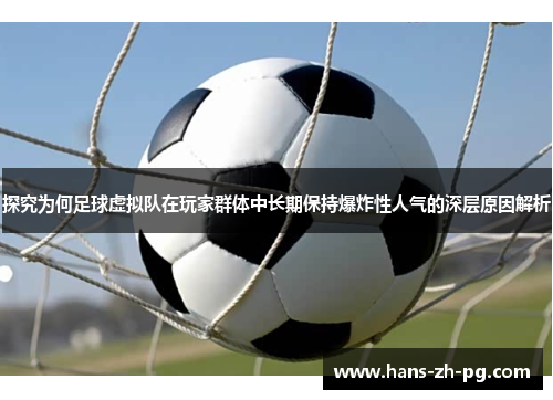 探究为何足球虚拟队在玩家群体中长期保持爆炸性人气的深层原因解析