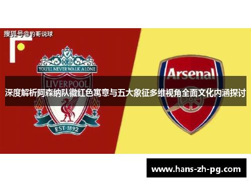 深度解析阿森纳队徽红色寓意与五大象征多维视角全面文化内涵探讨