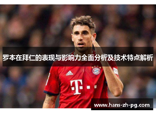 罗本在拜仁的表现与影响力全面分析及技术特点解析 罗本在拜仁的表现与影响力全面分析及技术特点解析