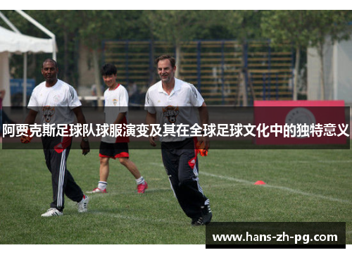 阿贾克斯足球队球服演变及其在全球足球文化中的独特意义