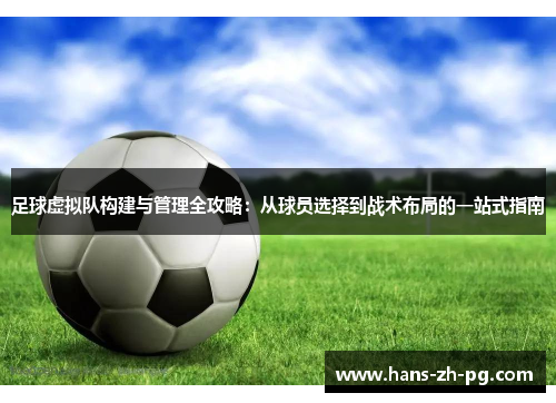 足球虚拟队构建与管理全攻略：从球员选择到战术布局的一站式指南