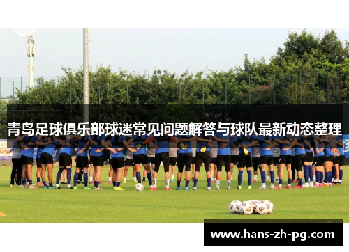 青岛足球俱乐部球迷常见问题解答与球队最新动态整理