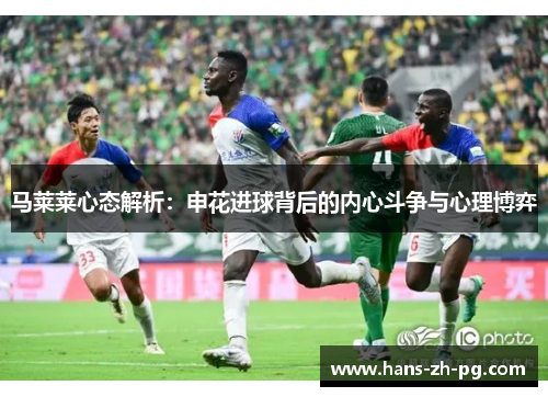 马莱莱心态解析：申花进球背后的内心斗争与心理博弈