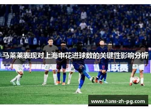 马莱莱表现对上海申花进球数的关键性影响分析 马莱莱表现对上海申花进球数的关键性影响分析