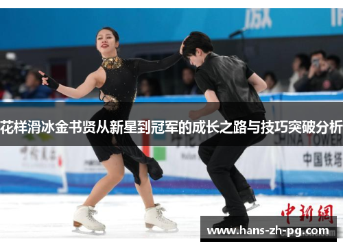 花样滑冰金书贤从新星到冠军的成长之路与技巧突破分析 花样滑冰金书贤从新星到冠军的成长之路与技巧突破分析
