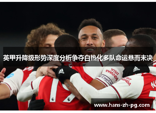 英甲升降级形势深度分析争夺白热化多队命运悬而未决