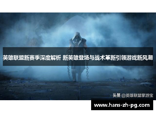 英雄联盟新赛季深度解析 新英雄登场与战术革新引领游戏新风潮