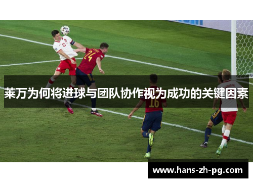 莱万为何将进球与团队协作视为成功的关键因素