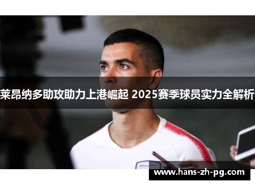 莱昂纳多助攻助力上港崛起 2025赛季球员实力全解析