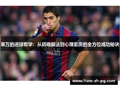 莱万的进球哲学：从精确脚法到心理素质的全方位成功秘诀