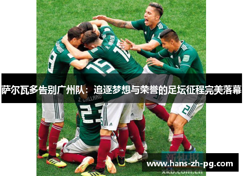 萨尔瓦多告别广州队:追逐梦想与荣誉的足坛征程完美落幕 萨尔瓦多告别广州队:追逐梦想与荣誉的足坛征程完美落幕