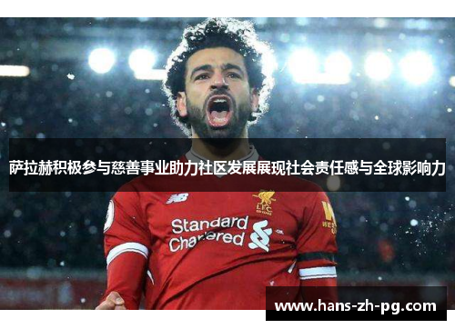 萨拉赫积极参与慈善事业助力社区发展展现社会责任感与全球影响力