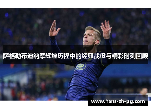 萨格勒布迪纳摩辉煌历程中的经典战役与精彩时刻回顾