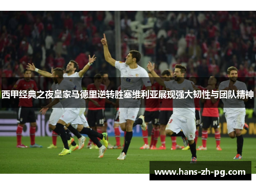 西甲经典之夜皇家马德里逆转胜塞维利亚展现强大韧性与团队精神