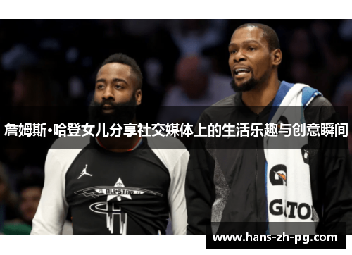 詹姆斯·哈登女儿分享社交媒体上的生活乐趣与创意瞬间