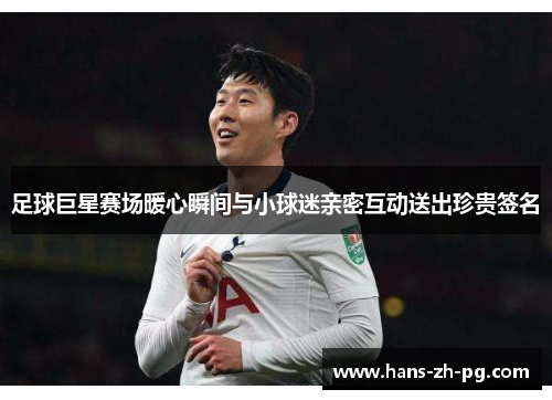 足球巨星赛场暖心瞬间与小球迷亲密互动送出珍贵签名 足球巨星赛场暖心瞬间与小球迷亲密互动送出珍贵签名