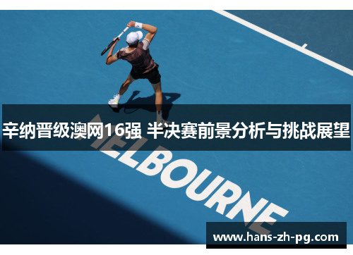 辛纳晋级澳网16强 半决赛前景分析与挑战展望 辛纳晋级澳网16强 半决赛前景分析与挑战展望