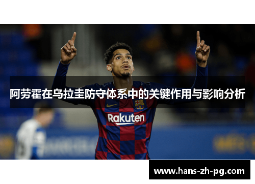 阿劳霍在乌拉圭防守体系中的关键作用与影响分析