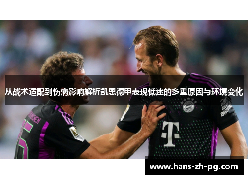 从战术适配到伤病影响解析凯恩德甲表现低迷的多重原因与环境变化