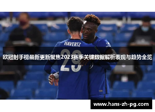 欧冠射手榜最新更新聚焦2023赛季关键数据解析表现与趋势全览