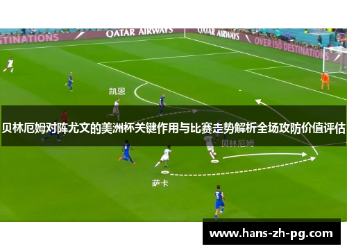 贝林厄姆对阵尤文的美洲杯关键作用与比赛走势解析全场攻防价值评估