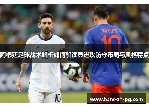 阿根廷足球战术解析如何解读其进攻防守布局与风格特点