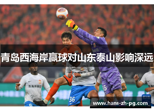 青岛西海岸赢球对山东泰山影响深远 青岛西海岸赢球对山东泰山影响深远