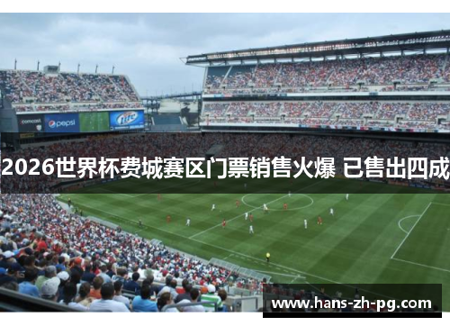 2026世界杯费城赛区门票销售火爆 已售出四成