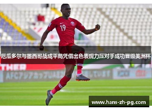 厄瓜多尔与墨西哥战成平局凭借出色表现力压对手成功晋级美洲杯