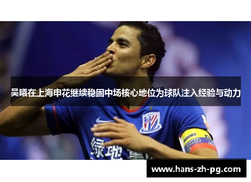 吴曦在上海申花继续稳固中场核心地位为球队注入经验与动力