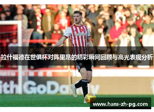 拉什福德在世俱杯对阵里昂的精彩瞬间回顾与高光表现分析 拉什福德在世俱杯对阵里昂的精彩瞬间回顾与高光表现分析