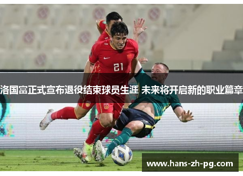 洛国富正式宣布退役结束球员生涯 未来将开启新的职业篇章