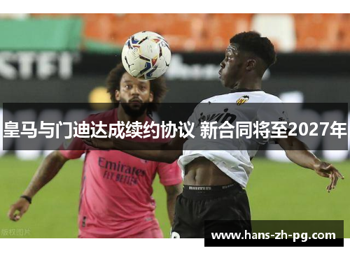 皇马与门迪达成续约协议 新合同将至2027年