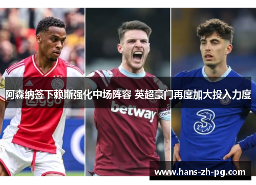 阿森纳签下赖斯强化中场阵容 英超豪门再度加大投入力度 阿森纳签下赖斯强化中场阵容 英超豪门再度加大投入力度